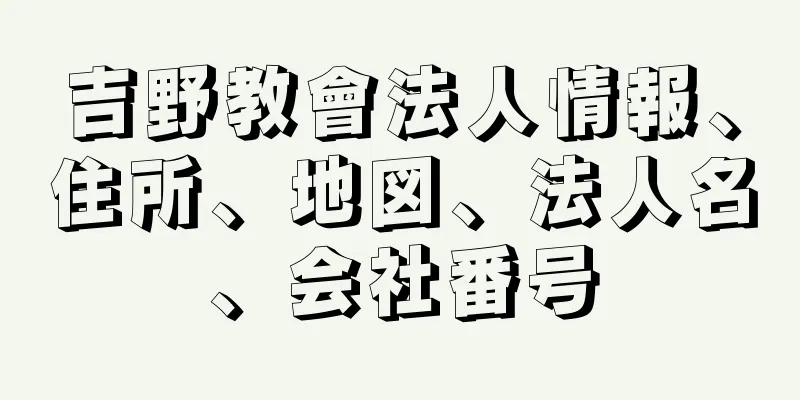 吉野教會法人情報、住所、地図、法人名、会社番号