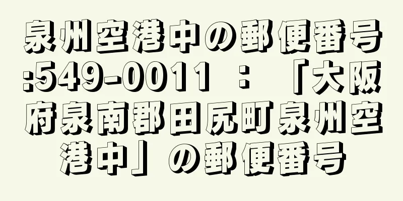 泉州空港中の郵便番号:549-0011 ： 「大阪府泉南郡田尻町泉州空港中」の郵便番号