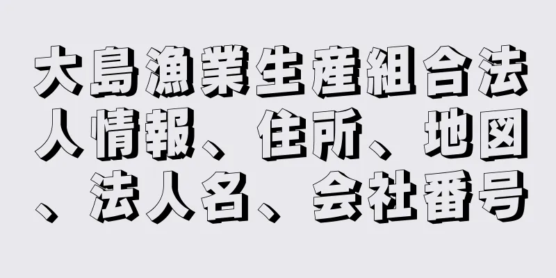 大島漁業生産組合法人情報、住所、地図、法人名、会社番号