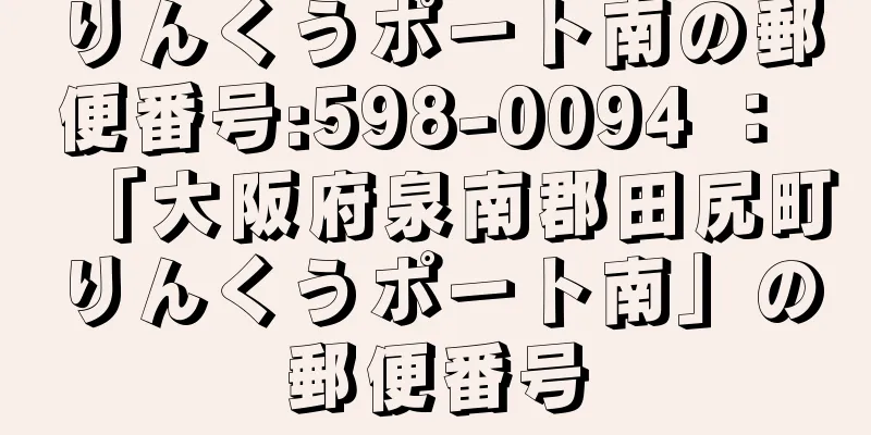 りんくうポート南の郵便番号:598-0094 ： 「大阪府泉南郡田尻町りんくうポート南」の郵便番号