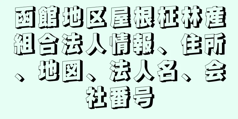 函館地区屋根柾林産組合法人情報、住所、地図、法人名、会社番号