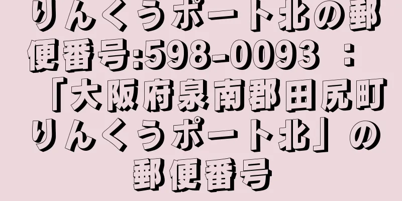 りんくうポート北の郵便番号:598-0093 ： 「大阪府泉南郡田尻町りんくうポート北」の郵便番号