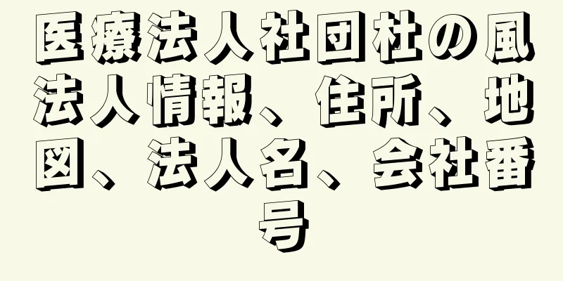 医療法人社団杜の風法人情報、住所、地図、法人名、会社番号