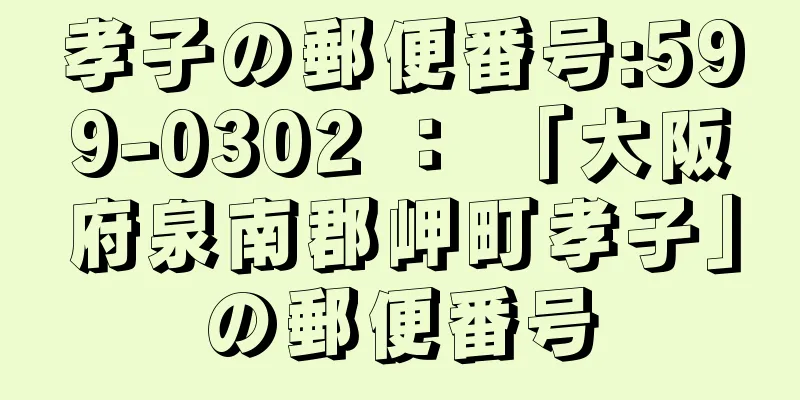 孝子の郵便番号:599-0302 ： 「大阪府泉南郡岬町孝子」の郵便番号