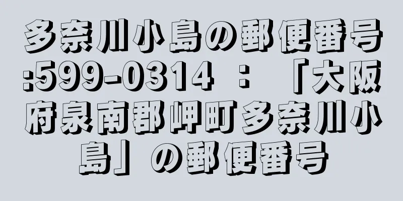 多奈川小島の郵便番号:599-0314 ： 「大阪府泉南郡岬町多奈川小島」の郵便番号