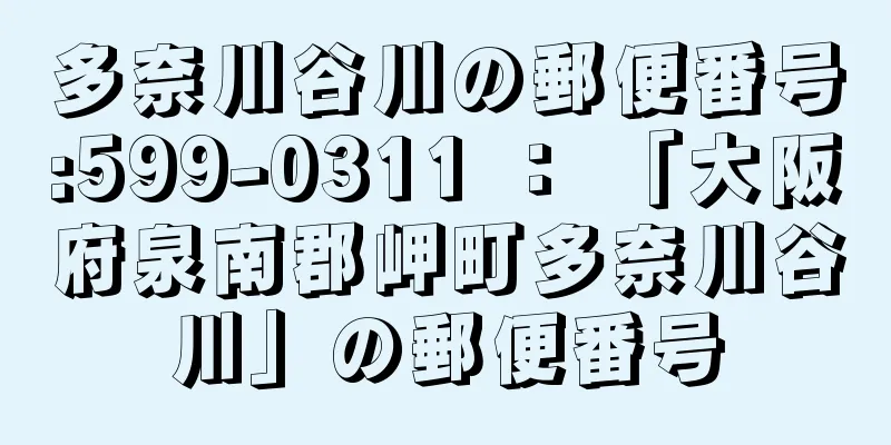 多奈川谷川の郵便番号:599-0311 ： 「大阪府泉南郡岬町多奈川谷川」の郵便番号