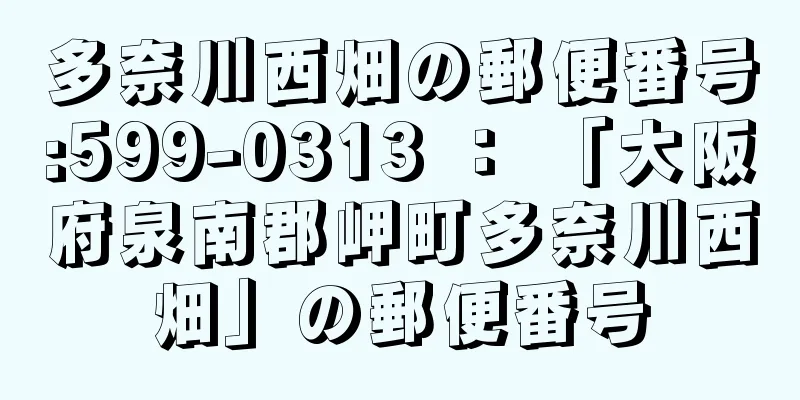 多奈川西畑の郵便番号:599-0313 ： 「大阪府泉南郡岬町多奈川西畑」の郵便番号