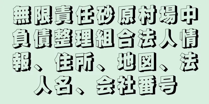 無限責任砂原村場中負債整理組合法人情報、住所、地図、法人名、会社番号