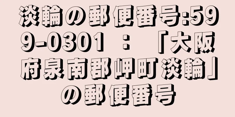 淡輪の郵便番号:599-0301 ： 「大阪府泉南郡岬町淡輪」の郵便番号