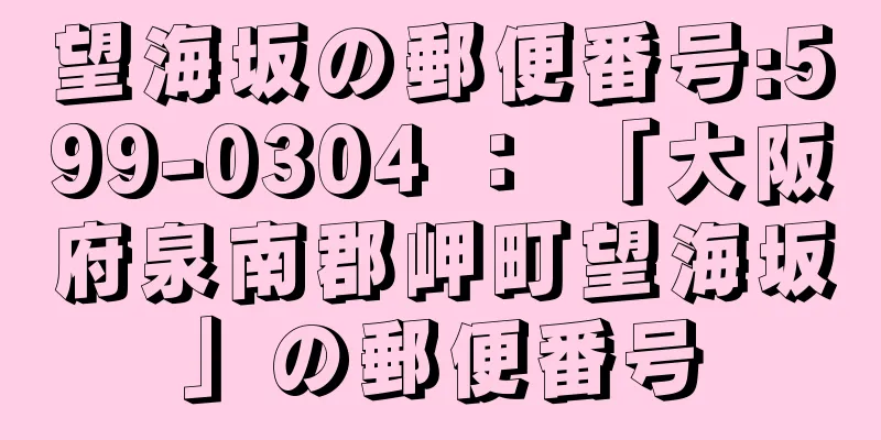 望海坂の郵便番号:599-0304 ： 「大阪府泉南郡岬町望海坂」の郵便番号