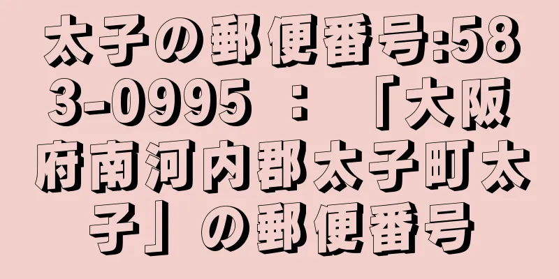 太子の郵便番号:583-0995 ： 「大阪府南河内郡太子町太子」の郵便番号