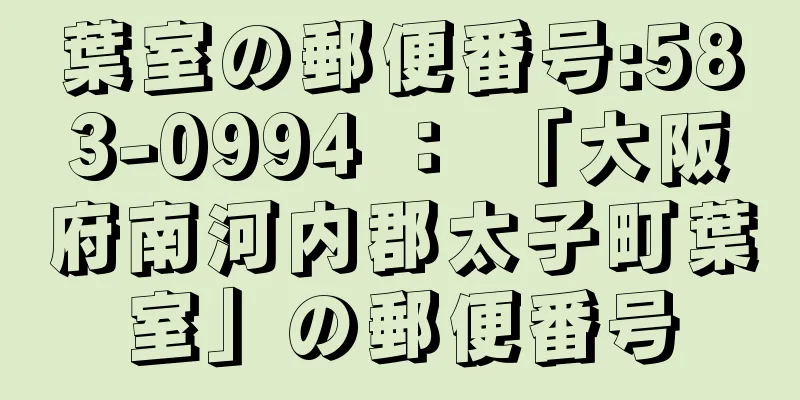 葉室の郵便番号:583-0994 ： 「大阪府南河内郡太子町葉室」の郵便番号