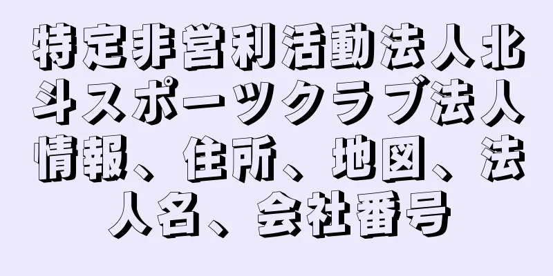 特定非営利活動法人北斗スポーツクラブ法人情報、住所、地図、法人名、会社番号