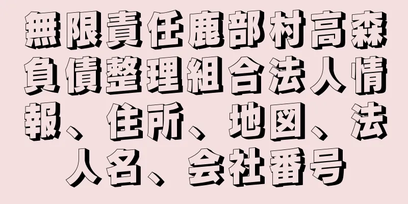 無限責任鹿部村高森負債整理組合法人情報、住所、地図、法人名、会社番号