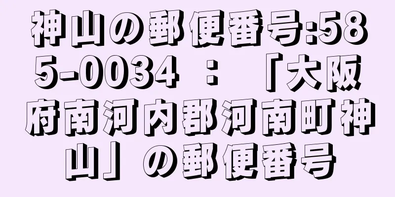 神山の郵便番号:585-0034 ： 「大阪府南河内郡河南町神山」の郵便番号