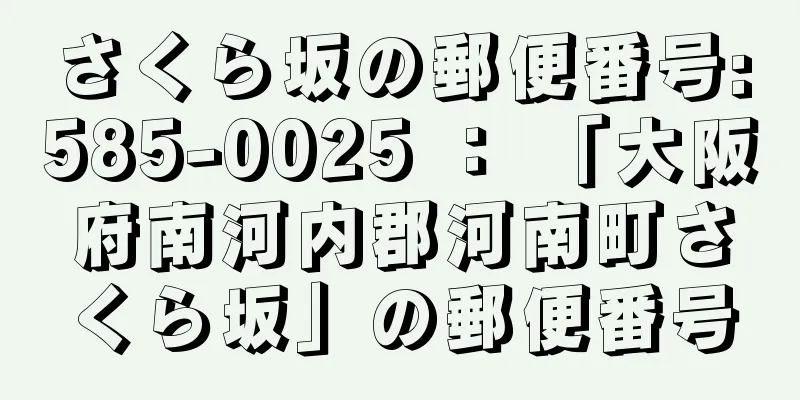 さくら坂の郵便番号:585-0025 ： 「大阪府南河内郡河南町さくら坂」の郵便番号