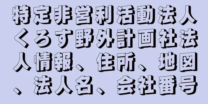 特定非営利活動法人くろす野外計画社法人情報、住所、地図、法人名、会社番号