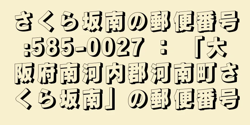 さくら坂南の郵便番号:585-0027 ： 「大阪府南河内郡河南町さくら坂南」の郵便番号