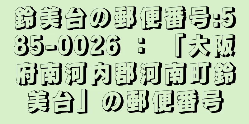 鈴美台の郵便番号:585-0026 ： 「大阪府南河内郡河南町鈴美台」の郵便番号