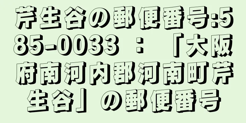 芹生谷の郵便番号:585-0033 ： 「大阪府南河内郡河南町芹生谷」の郵便番号