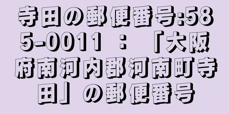 寺田の郵便番号:585-0011 ： 「大阪府南河内郡河南町寺田」の郵便番号
