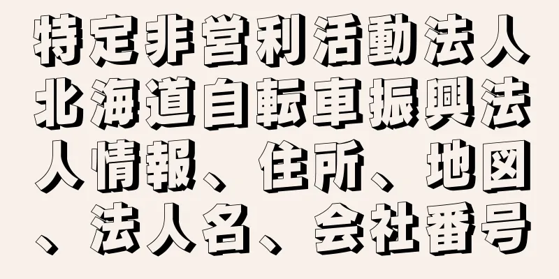 特定非営利活動法人北海道自転車振興法人情報、住所、地図、法人名、会社番号