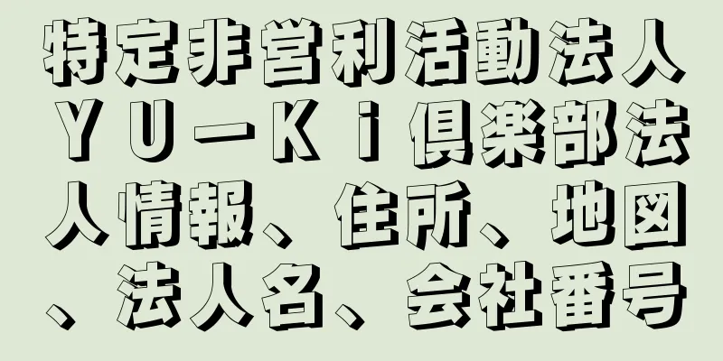 特定非営利活動法人ＹＵーＫｉ倶楽部法人情報、住所、地図、法人名、会社番号