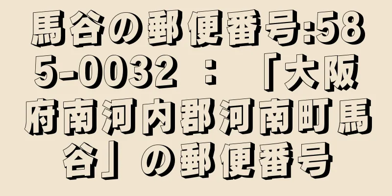 馬谷の郵便番号:585-0032 ： 「大阪府南河内郡河南町馬谷」の郵便番号