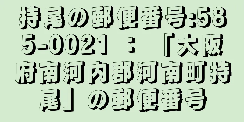 持尾の郵便番号:585-0021 ： 「大阪府南河内郡河南町持尾」の郵便番号