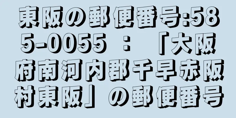 東阪の郵便番号:585-0055 ： 「大阪府南河内郡千早赤阪村東阪」の郵便番号