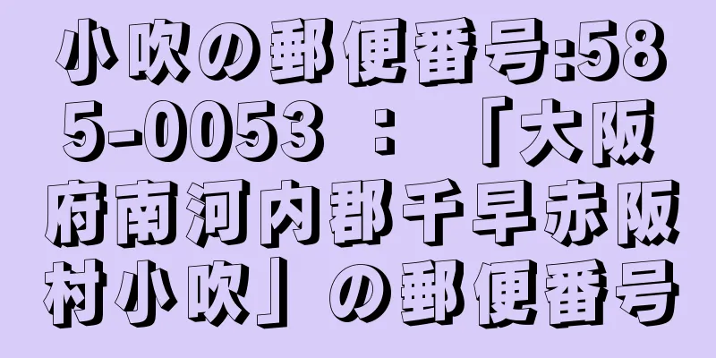 小吹の郵便番号:585-0053 ： 「大阪府南河内郡千早赤阪村小吹」の郵便番号