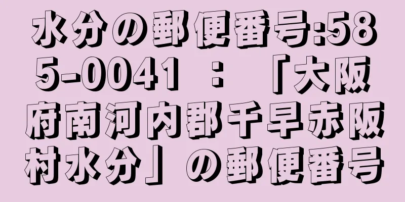 水分の郵便番号:585-0041 ： 「大阪府南河内郡千早赤阪村水分」の郵便番号