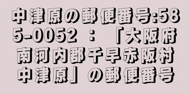 中津原の郵便番号:585-0052 ： 「大阪府南河内郡千早赤阪村中津原」の郵便番号