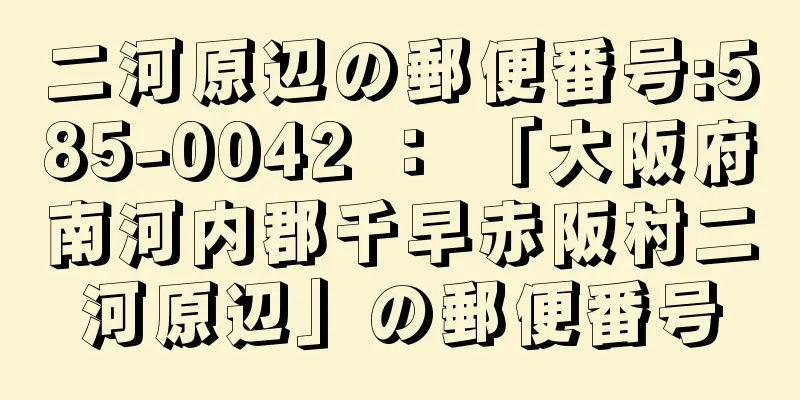 二河原辺の郵便番号:585-0042 ： 「大阪府南河内郡千早赤阪村二河原辺」の郵便番号