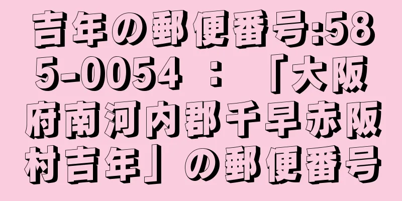 吉年の郵便番号:585-0054 ： 「大阪府南河内郡千早赤阪村吉年」の郵便番号