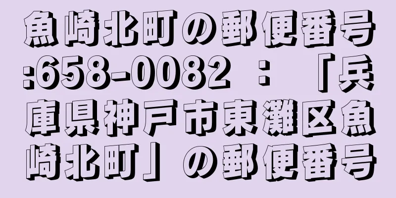 魚崎北町の郵便番号:658-0082 ： 「兵庫県神戸市東灘区魚崎北町」の郵便番号