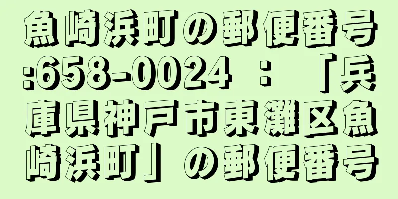 魚崎浜町の郵便番号:658-0024 ： 「兵庫県神戸市東灘区魚崎浜町」の郵便番号