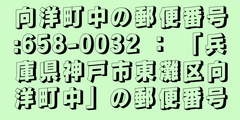 向洋町中の郵便番号:658-0032 ： 「兵庫県神戸市東灘区向洋町中」の郵便番号