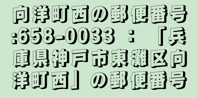 向洋町西の郵便番号:658-0033 ： 「兵庫県神戸市東灘区向洋町西」の郵便番号