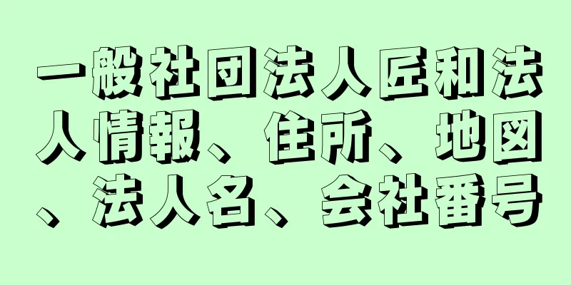 一般社団法人匠和法人情報、住所、地図、法人名、会社番号