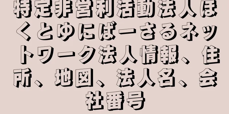 特定非営利活動法人ほくとゆにばーさるネットワーク法人情報、住所、地図、法人名、会社番号