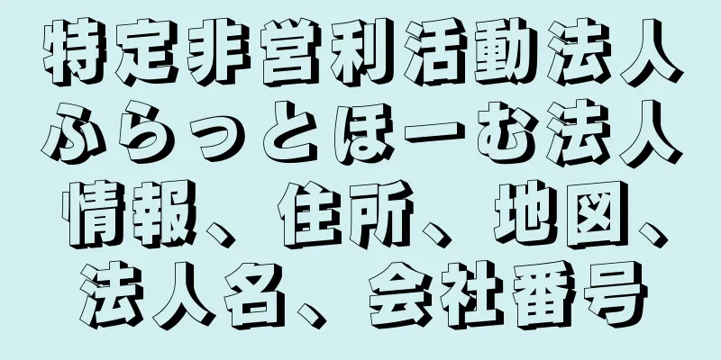 特定非営利活動法人ふらっとほーむ法人情報、住所、地図、法人名、会社番号