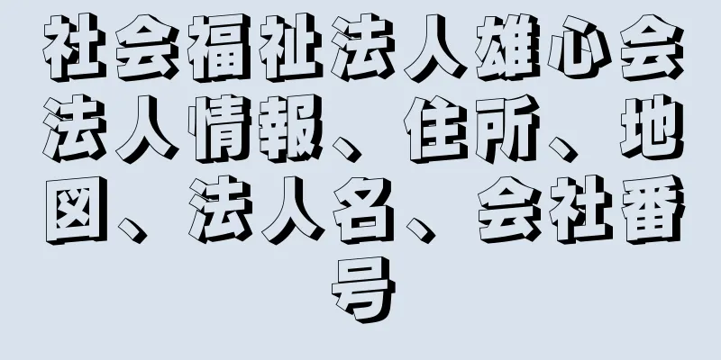 社会福祉法人雄心会法人情報、住所、地図、法人名、会社番号