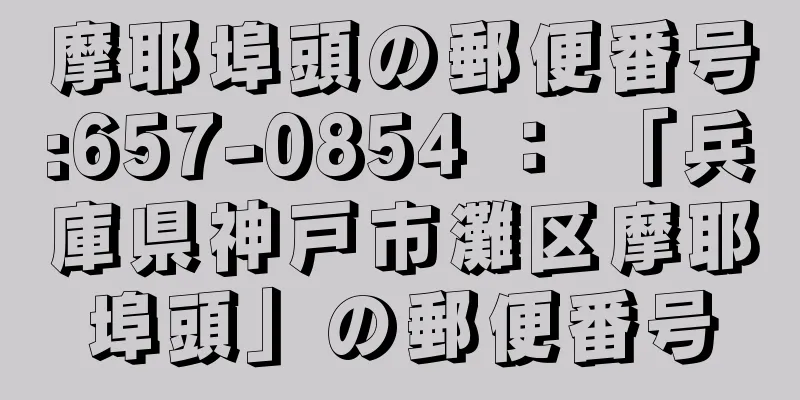 摩耶埠頭の郵便番号:657-0854 ： 「兵庫県神戸市灘区摩耶埠頭」の郵便番号