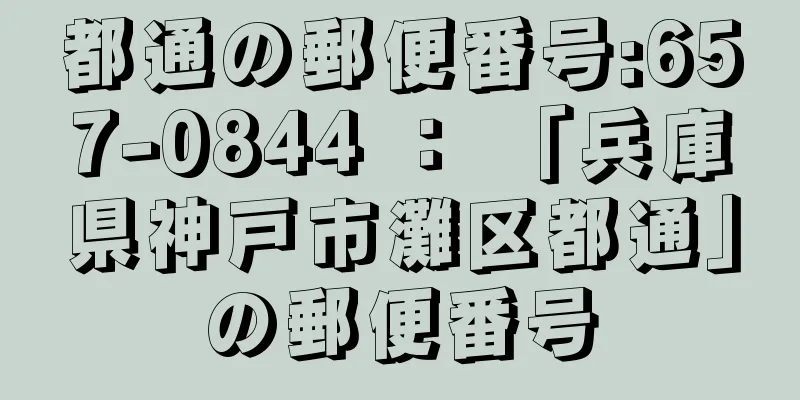 都通の郵便番号:657-0844 ： 「兵庫県神戸市灘区都通」の郵便番号