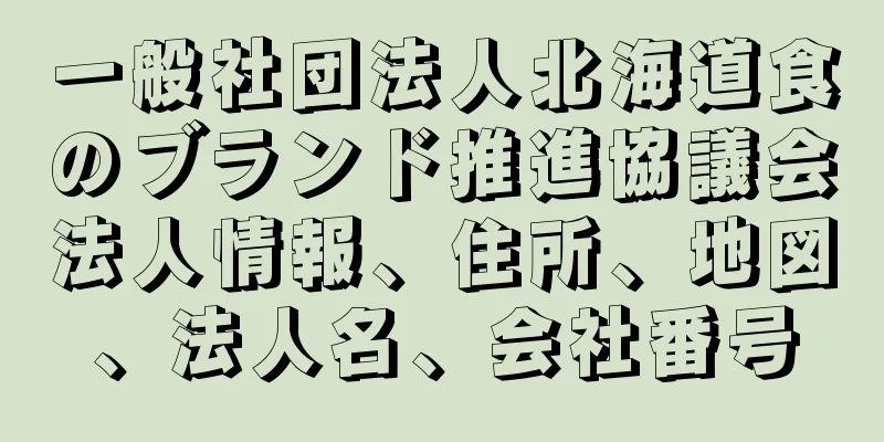 一般社団法人北海道食のブランド推進協議会法人情報、住所、地図、法人名、会社番号
