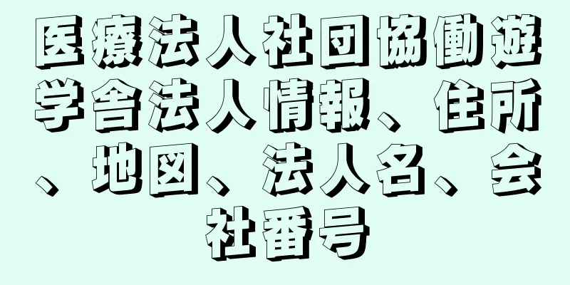 医療法人社団協働遊学舎法人情報、住所、地図、法人名、会社番号