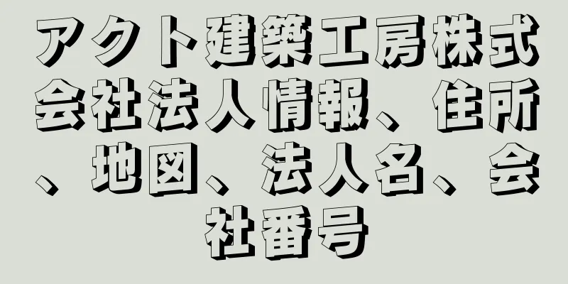 アクト建築工房株式会社法人情報、住所、地図、法人名、会社番号