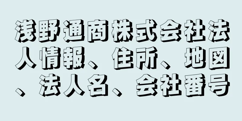 浅野通商株式会社法人情報、住所、地図、法人名、会社番号