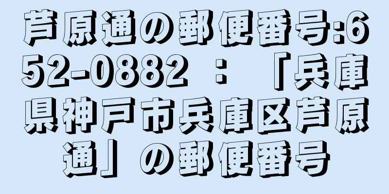 芦原通の郵便番号:652-0882 ： 「兵庫県神戸市兵庫区芦原通」の郵便番号